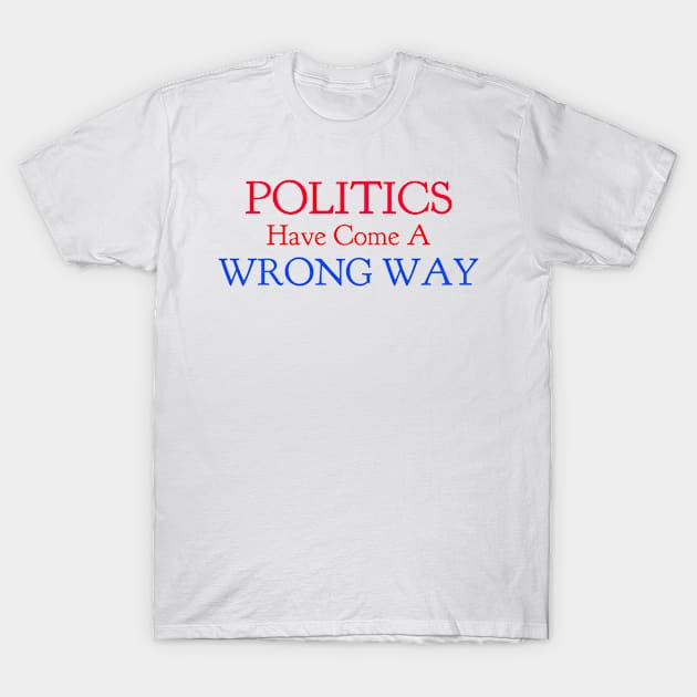 Politics Have Come A Wrong Way T-Shirt by CasualTeesOfFashion